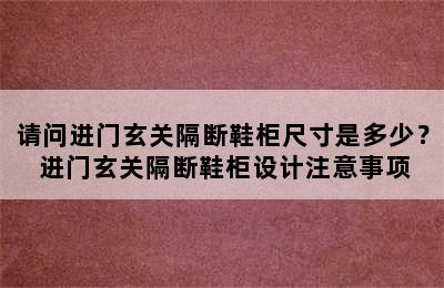 请问进门玄关隔断鞋柜尺寸是多少？ 进门玄关隔断鞋柜设计注意事项